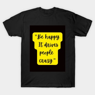 be happy it drives people crazy T-Shirt